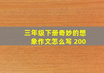 三年级下册奇妙的想象作文怎么写 200